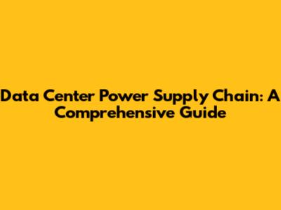 Data Center Power Supply Chain: A Comprehensive Guide