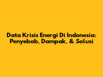 Data Krisis Energi Di Indonesia: Penyebab, Dampak, & Solusi