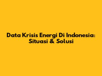 Data Krisis Energi Di Indonesia: Situasi & Solusi