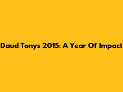 Daud Tony's 2015: A Year Of Impact