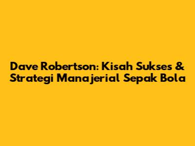 Dave Robertson: Kisah Sukses & Strategi Manajerial Sepak Bola