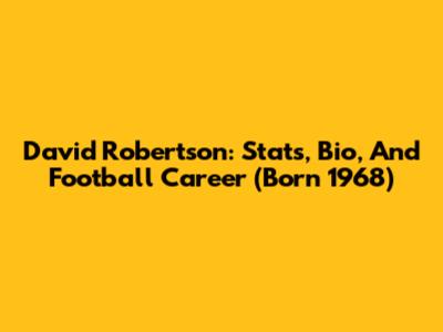 David Robertson: Stats, Bio, And Football Career (Born 1968)