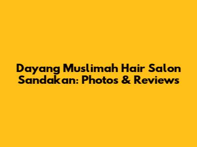 Dayang Muslimah Hair Salon Sandakan: Photos & Reviews
