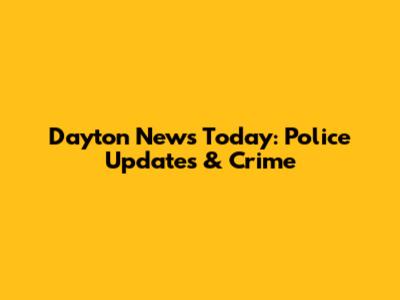 Dayton News Today: Police Updates & Crime