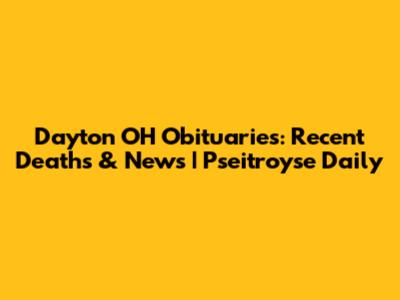Dayton OH Obituaries: Recent Deaths & News | Pseitroyse Daily