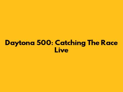Daytona 500: Catching The Race Live