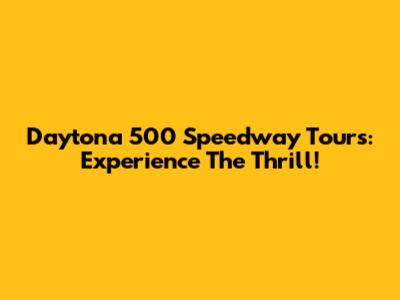 Daytona 500 Speedway Tours: Experience The Thrill!