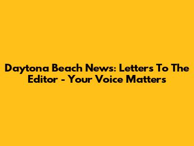 Daytona Beach News: Letters To The Editor - Your Voice Matters