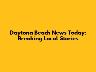 Daytona Beach News Today: Breaking Local Stories