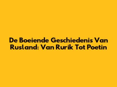 De Boeiende Geschiedenis Van Rusland: Van Rurik Tot Poetin