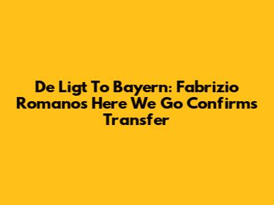 De Ligt To Bayern: Fabrizio Romano's 'Here We Go' Confirms Transfer