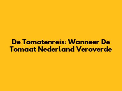 De Tomatenreis: Wanneer De Tomaat Nederland Veroverde