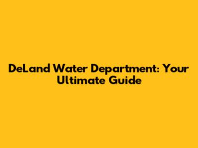 DeLand Water Department: Your Ultimate Guide