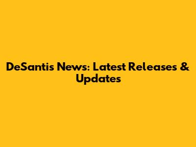 DeSantis News: Latest Releases & Updates