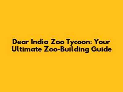 Dear India Zoo Tycoon: Your Ultimate Zoo-Building Guide