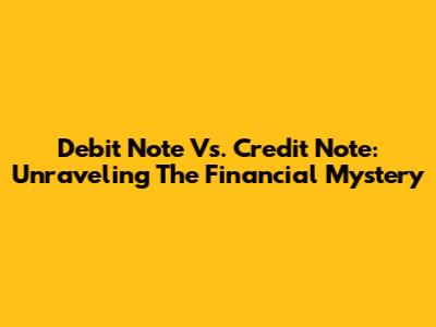 Debit Note Vs. Credit Note: Unraveling The Financial Mystery