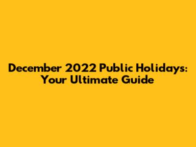 December 2022 Public Holidays: Your Ultimate Guide
