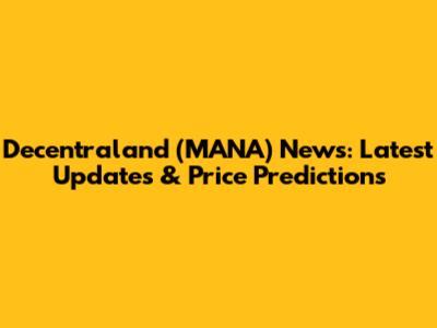 Decentraland (MANA) News: Latest Updates & Price Predictions