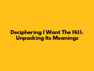 Deciphering 'I Want The Hill': Unpacking Its Meanings