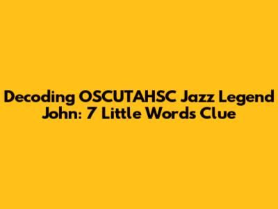 Decoding "OSCUTAHSC Jazz Legend John": 7 Little Words Clue
