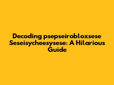 Decoding "psepseirobloxsese Seseisycheesysese": A Hilarious Guide