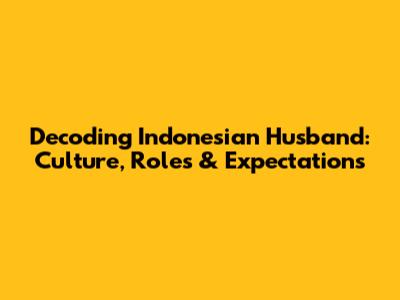 Decoding 'Indonesian Husband': Culture, Roles & Expectations