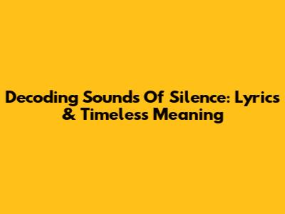 Decoding 'Sounds Of Silence': Lyrics & Timeless Meaning