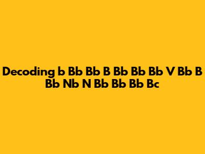 Decoding 'b Bb Bb B Bb Bb Bb V Bb B Bb Nb N Bb Bb Bb Bc'