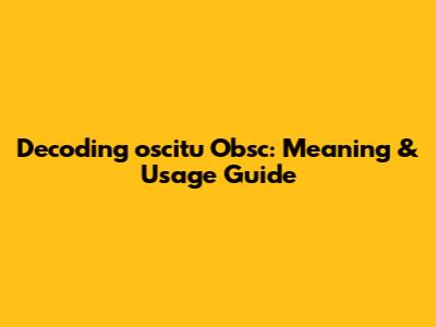 Decoding 'oscitu Obsc': Meaning & Usage Guide
