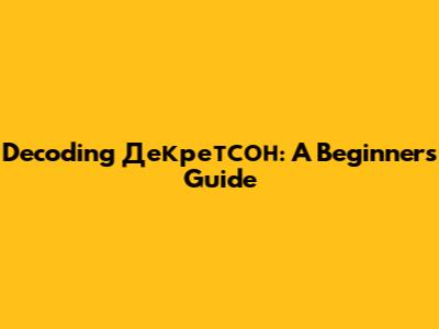Decoding Декретсон: A Beginner's Guide
