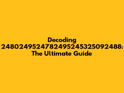 Decoding 2480249524782495245325092488: The Ultimate Guide
