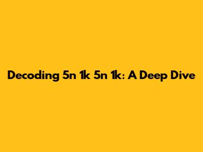 Decoding 5n 1k 5n 1k: A Deep Dive