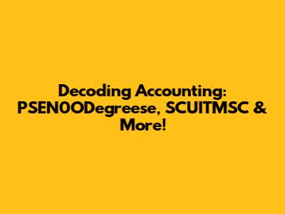 Decoding Accounting: PSEN0ODegreese, SCUITMSC & More!