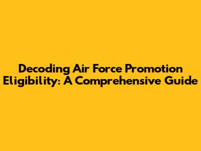 Decoding Air Force Promotion Eligibility: A Comprehensive Guide