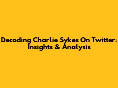 Decoding Charlie Sykes On Twitter: Insights & Analysis