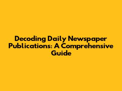 Decoding Daily Newspaper Publications: A Comprehensive Guide