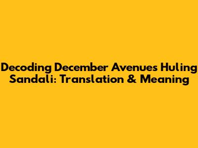 Decoding December Avenue's 'Huling Sandali': Translation & Meaning
