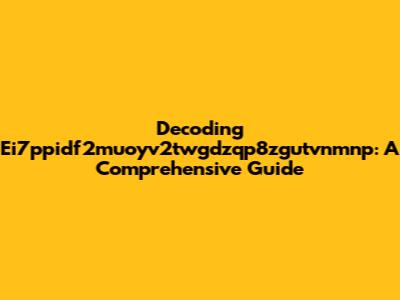 Decoding Ei7ppidf2muoyv2twgdzqp8zgutvnmnp: A Comprehensive Guide