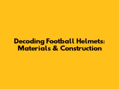 Decoding Football Helmets: Materials & Construction