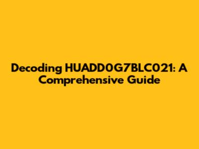 Decoding HUADD0G7BLC021: A Comprehensive Guide