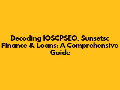 Decoding IOSCPSEO, Sunsetsc Finance & Loans: A Comprehensive Guide