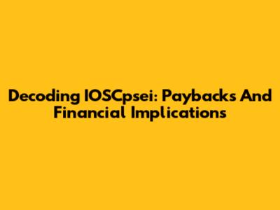 Decoding IOSCpsei: Paybacks And Financial Implications