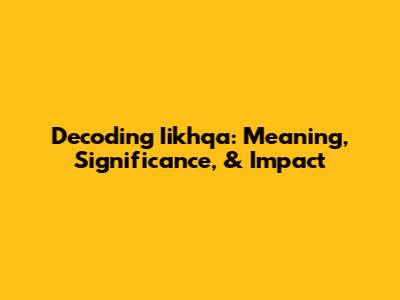 Decoding Iikhqa: Meaning, Significance, & Impact