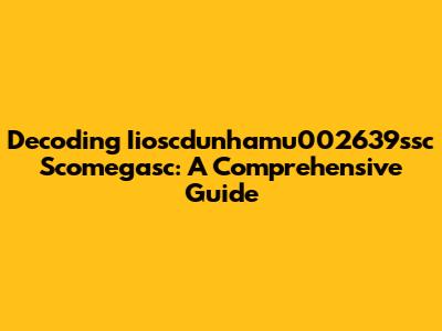 Decoding Iioscdunhamu002639ssc Scomegasc: A Comprehensive Guide