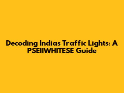 Decoding India's Traffic Lights: A PSEIIWHITESE Guide