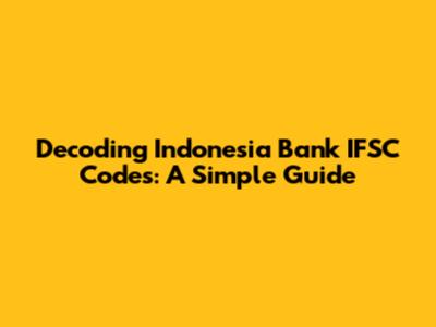 Decoding Indonesia Bank IFSC Codes: A Simple Guide