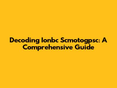 Decoding Ionbc Scmotogpsc: A Comprehensive Guide