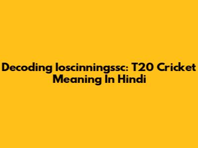 Decoding Ioscinningssc: T20 Cricket Meaning In Hindi