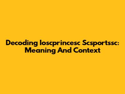 Decoding Ioscprincesc Scsportssc: Meaning And Context