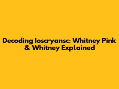 Decoding Ioscryansc: Whitney Pink & Whitney Explained